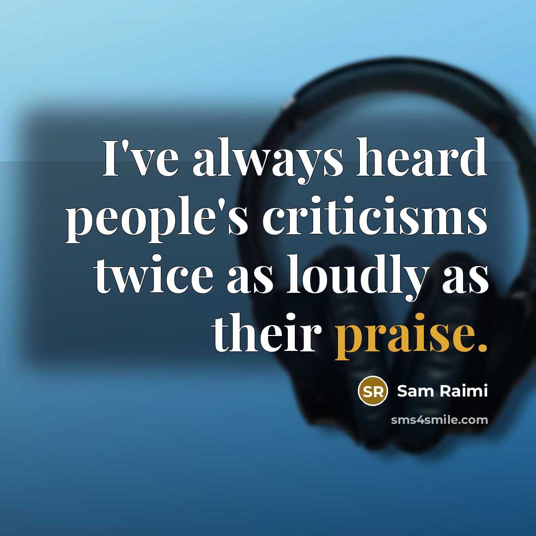 “I've always heard people's criticisms twice as loudly as their…” quote by Sam Raimi