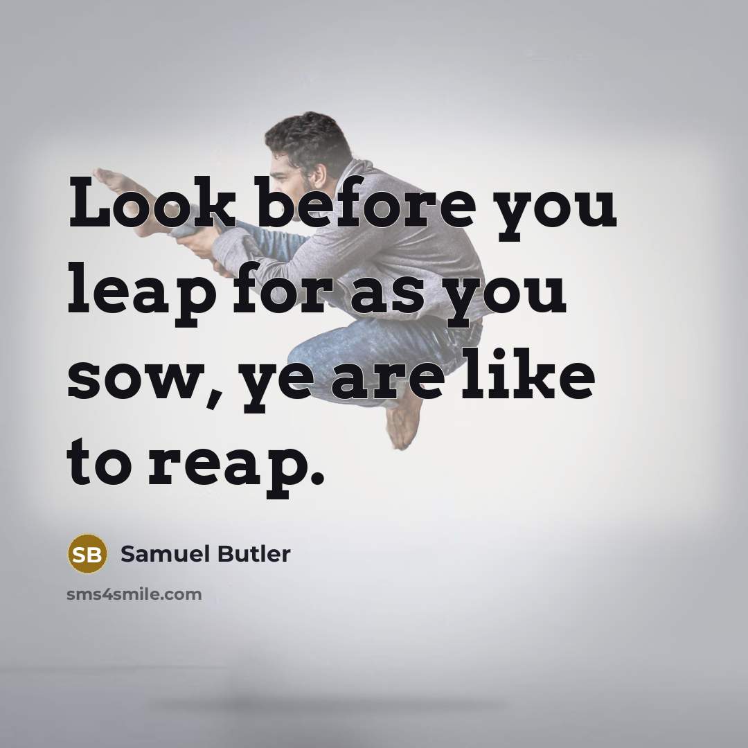 “Look before you leap for as you sow, ye are…” quote by Samuel Butler