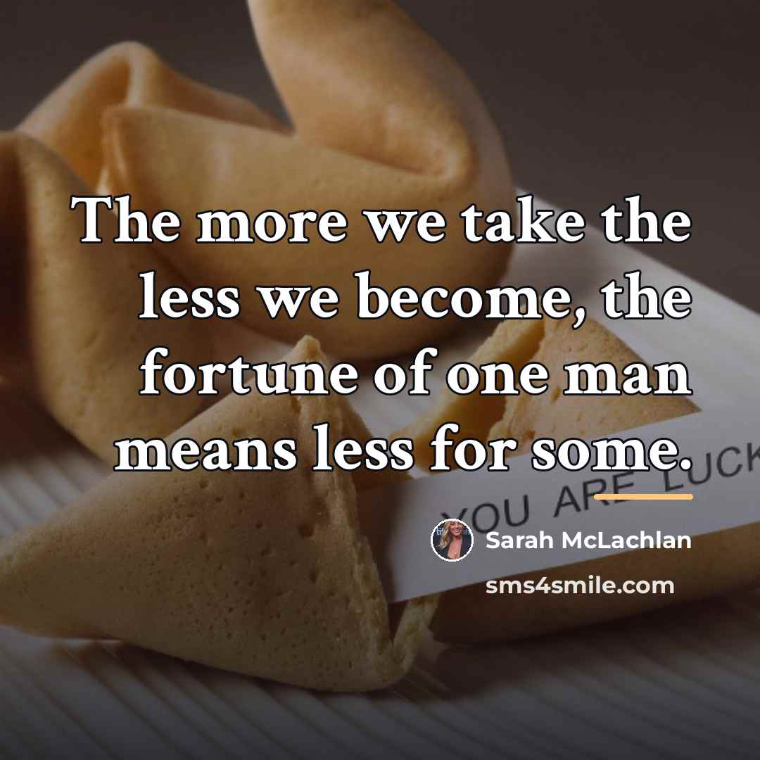 “The more we take the less we become, the fortune…” quote by Sarah McLachlan