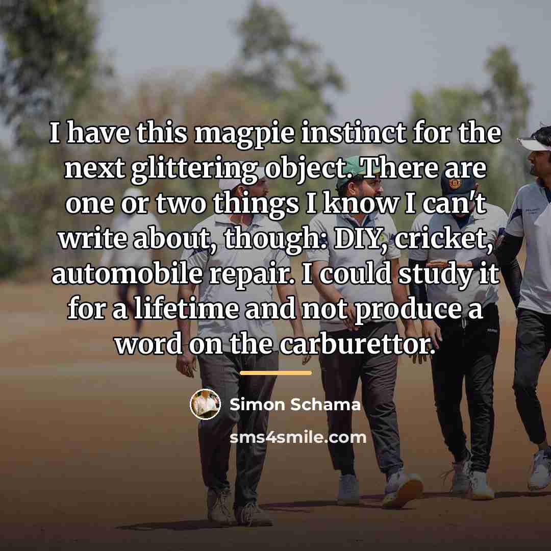 “I have this magpie instinct for the next glittering object.…” quote by Simon Schama