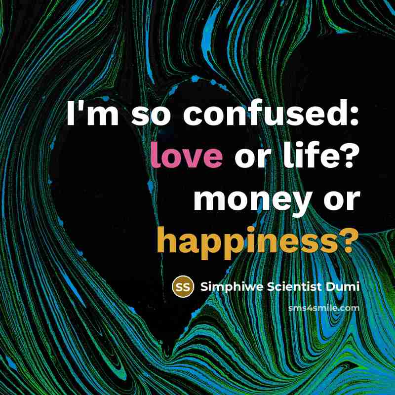 “I'm so confused: love or life? money or happiness?” quote by Simphiwe Scientist Dumi