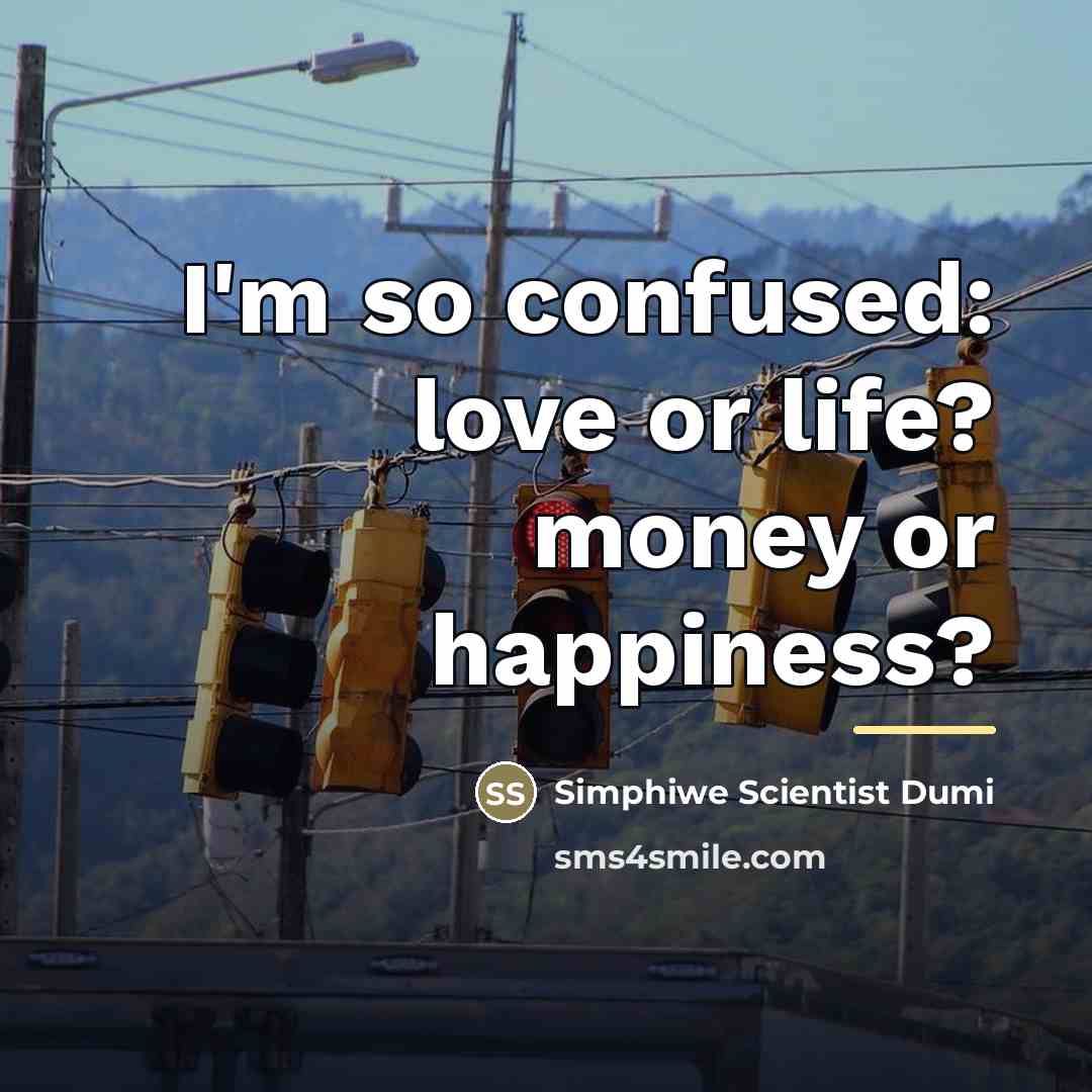 “I'm so confused: love or life? money or happiness?…” quote by Simphiwe Scientist Dumi