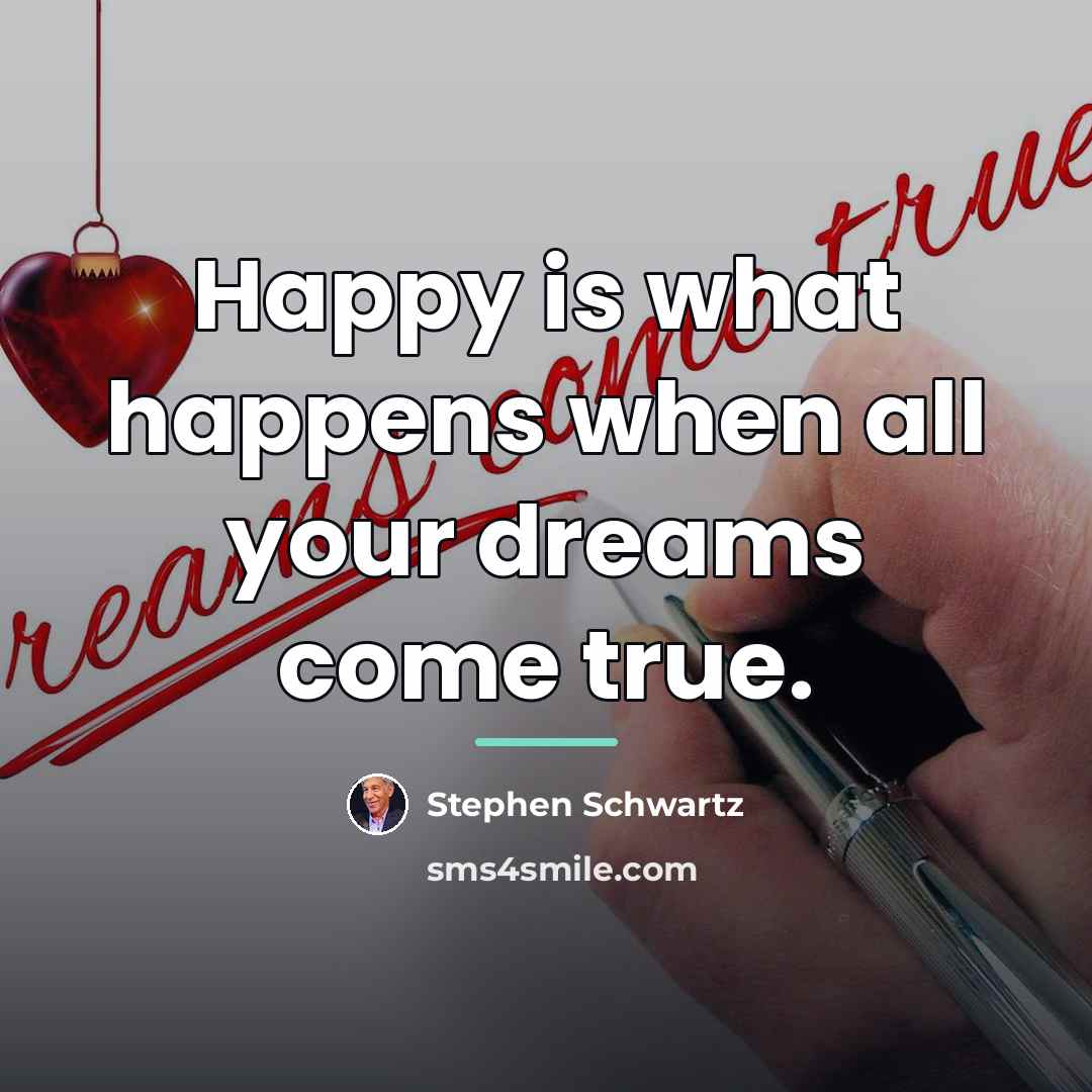“Happy is what happens when all your dreams come true.…” quote by Stephen Schwartz
