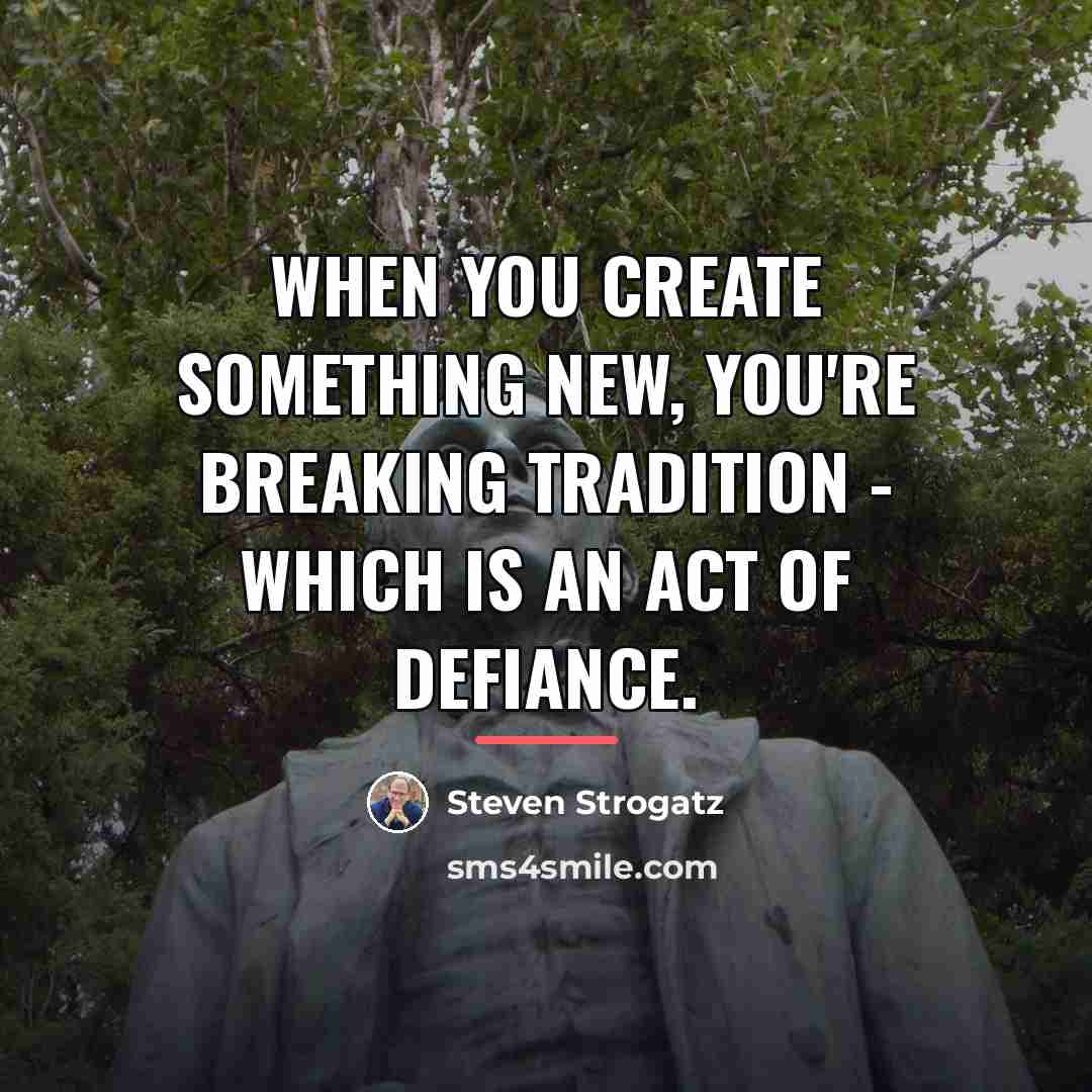 “When you create something new, you're breaking tradition - which…” quote by Steven Strogatz