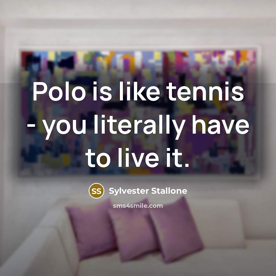 “Polo is like tennis - you literally have to live…” quote by Sylvester Stallone