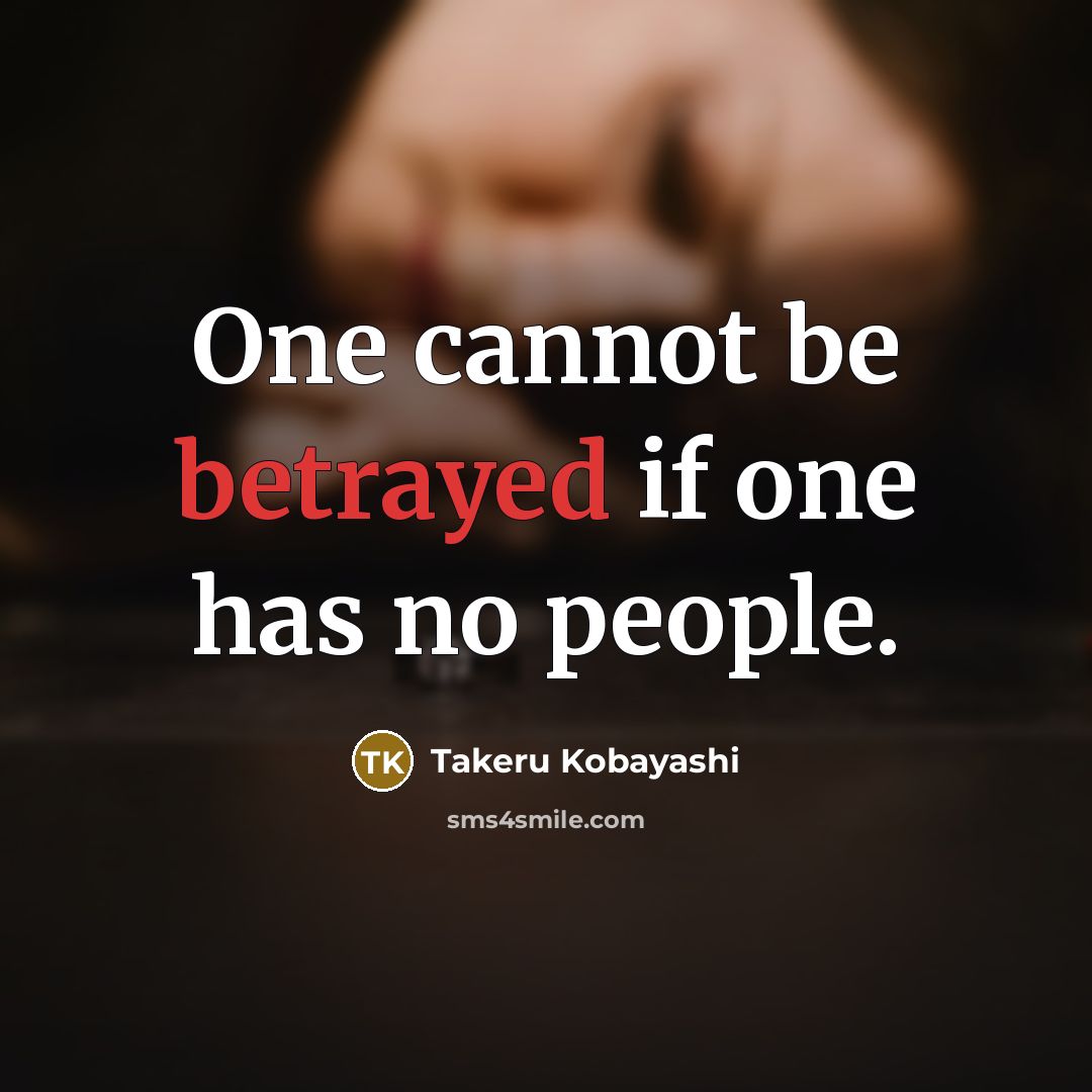 “One cannot be betrayed if one has no people.…” quote by Takeru Kobayashi