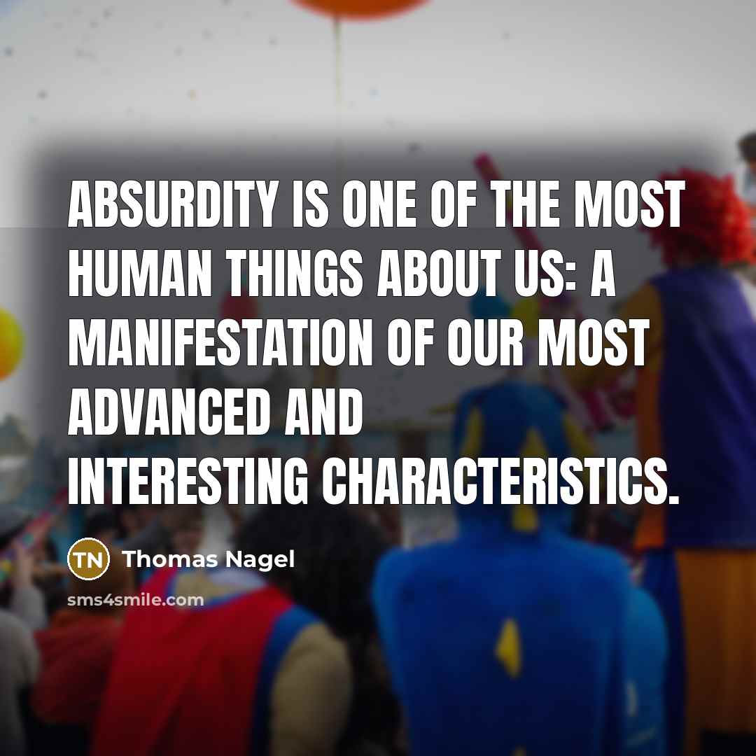 “Absurdity is one of the most human things about us:…” quote by Thomas Nagel