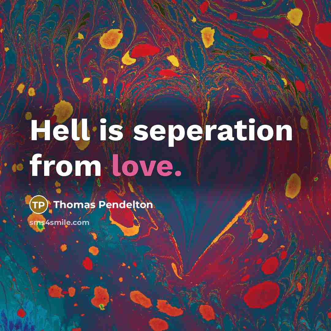 “Hell is seperation from love.” quote by Thomas Pendelton