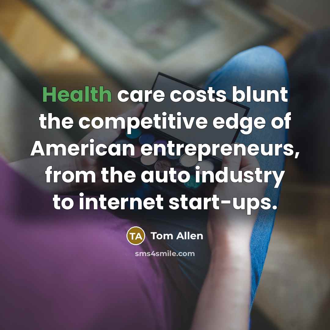 “Health care costs blunt the competitive edge of American entrepreneurs,…” quote by Tom Allen