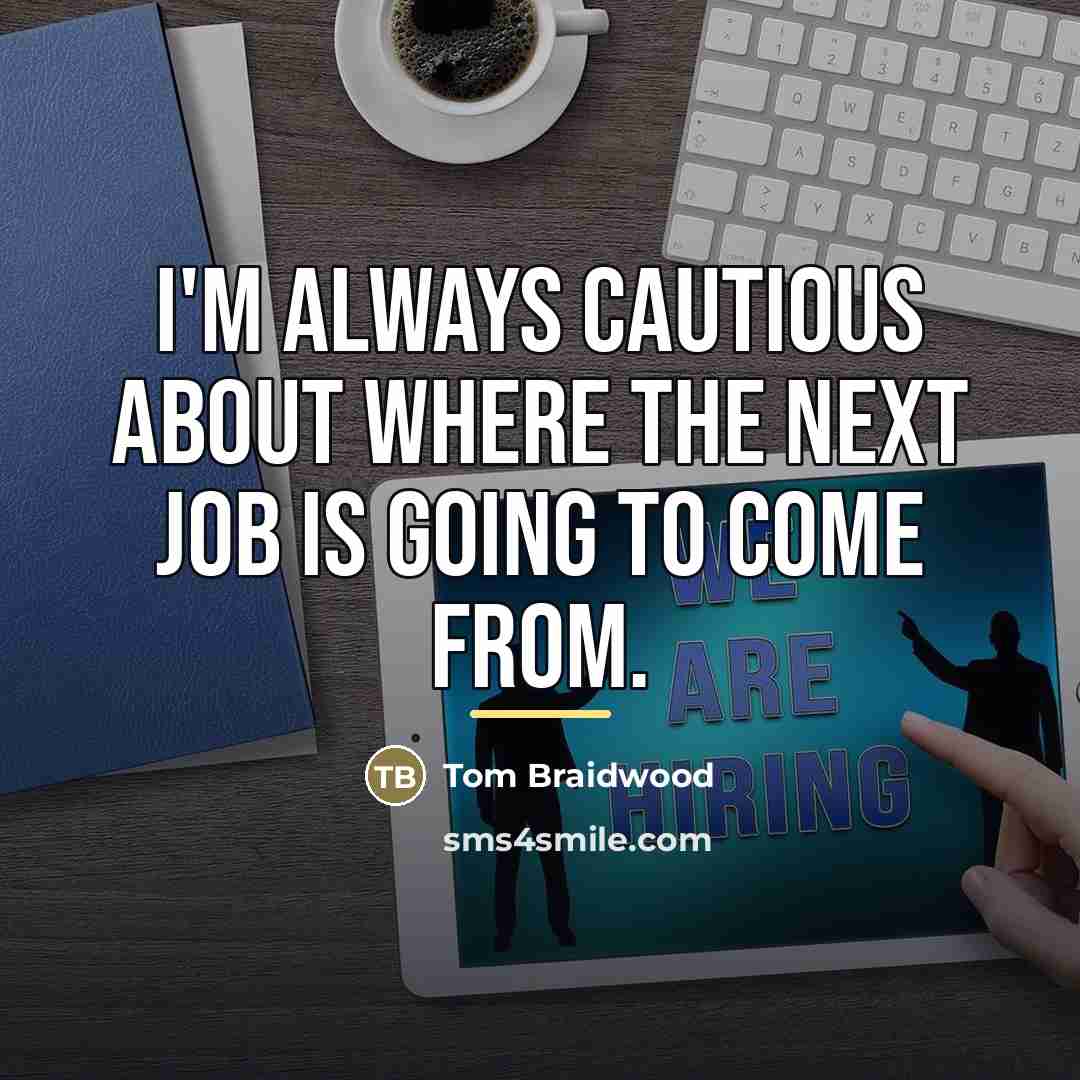 “I'm always cautious about where the next job is going…” quote by Tom Braidwood