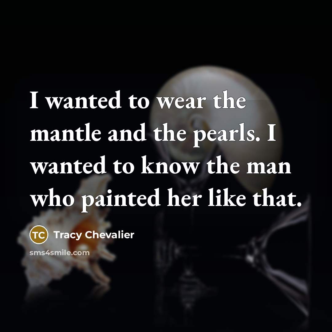 “I wanted to wear the mantle and the pearls. I…” quote by Tracy Chevalier