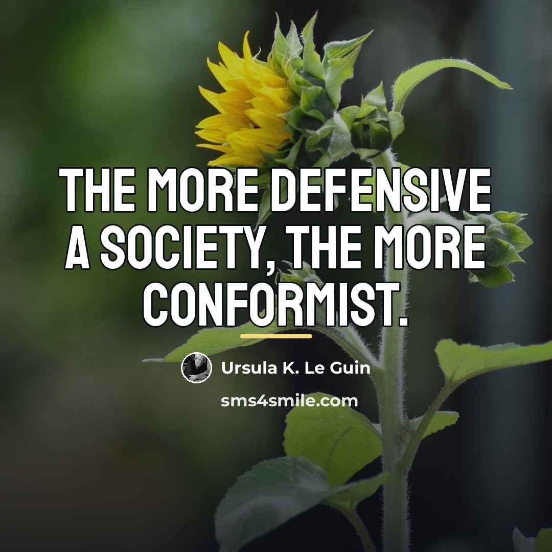 “The more defensive a society, the more conformist.…” quote by Ursula K. Le Guin