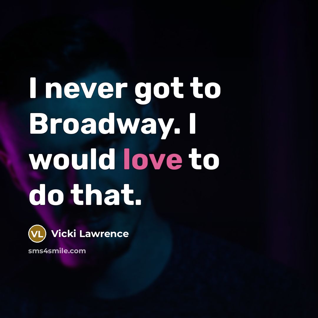 “I never got to Broadway. I would love to do that.” quote by Vicki Lawrence