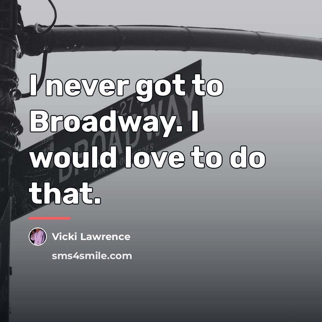 “I never got to Broadway. I would love to do…” quote by Vicki Lawrence