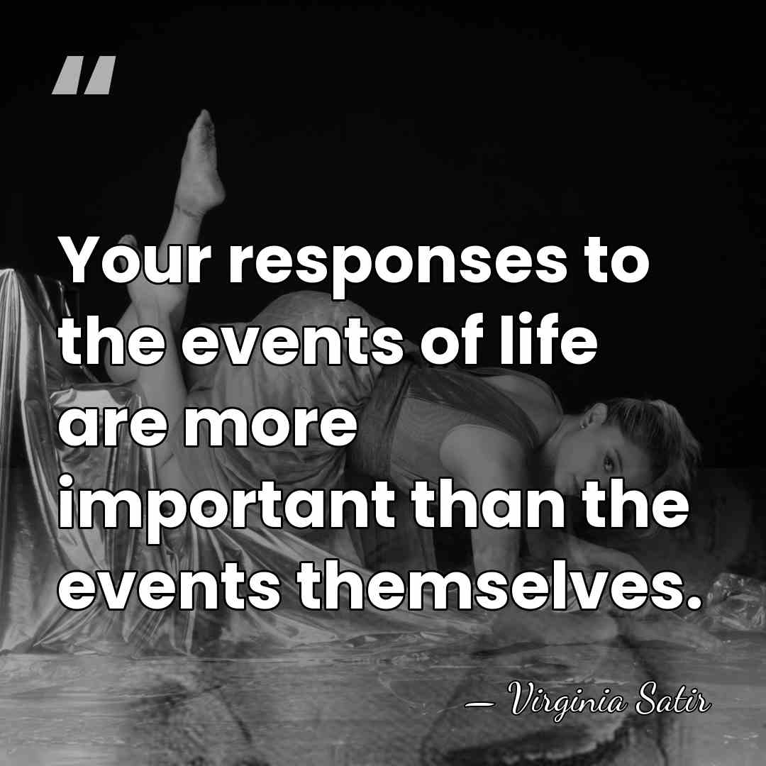 Your responses to the events of life are more important than the&hellip; - Virginia Satir