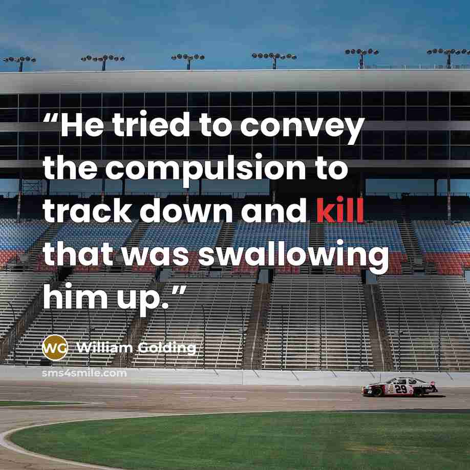 “He tried to convey the compulsion to track down and kill that was swallowing him up.” quote by William Golding