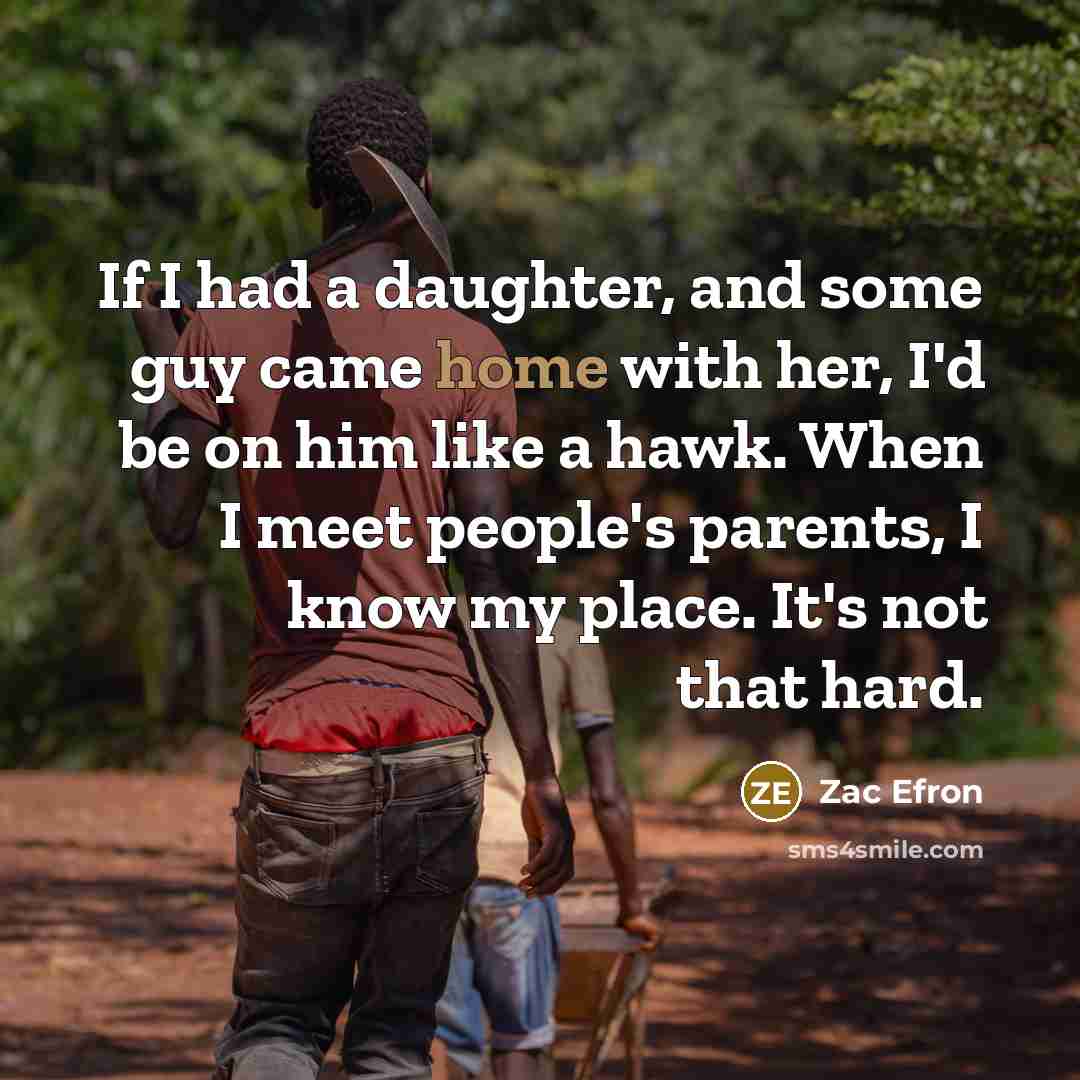 “If I had a daughter, and some guy came home…” quote by Zac Efron