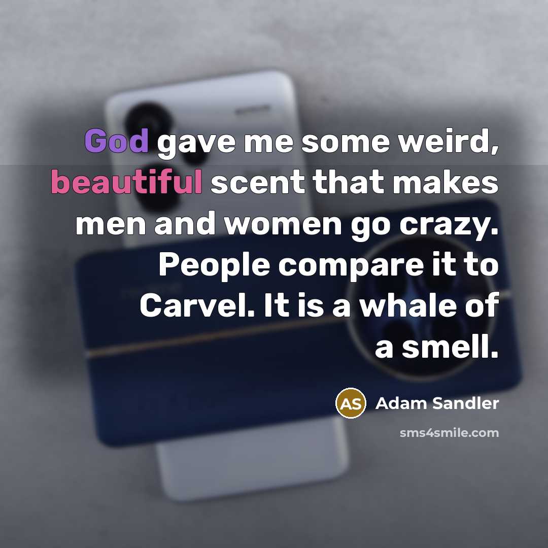 “God gave me some weird, beautiful scent that makes men…” quote by Adam Sandler