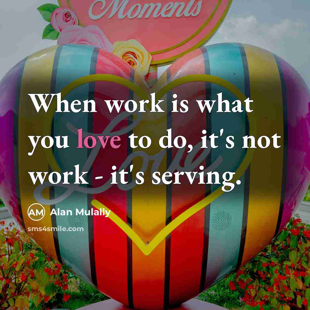 “When work is what you love to do, it's not…” quote by Alan Mulally