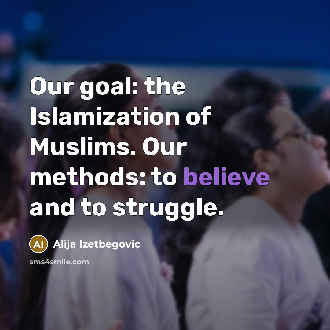 “Our goal: the Islamization of Muslims. Our methods: to believe…” quote by Alija Izetbegovic