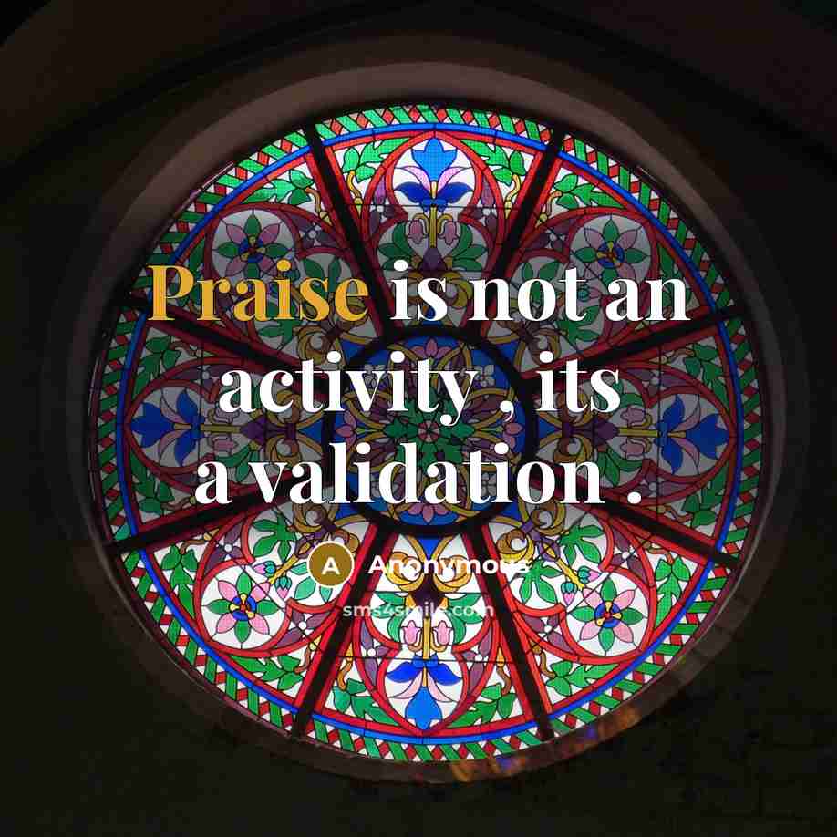 “Praise is not an activity , its a validation .” quote by Anonymous