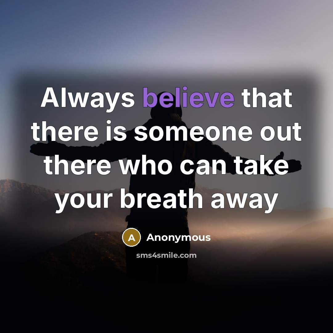 “Always believe that there is someone out there who can take your breath away” quote by Anonymous