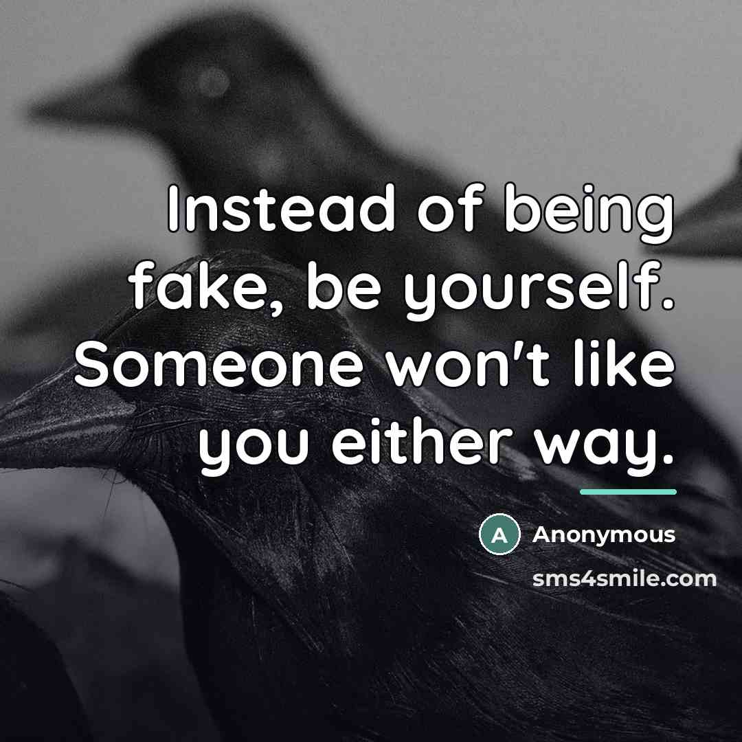 “Instead of being fake, be yourself. Someone won't like you…” quote by Anonymous