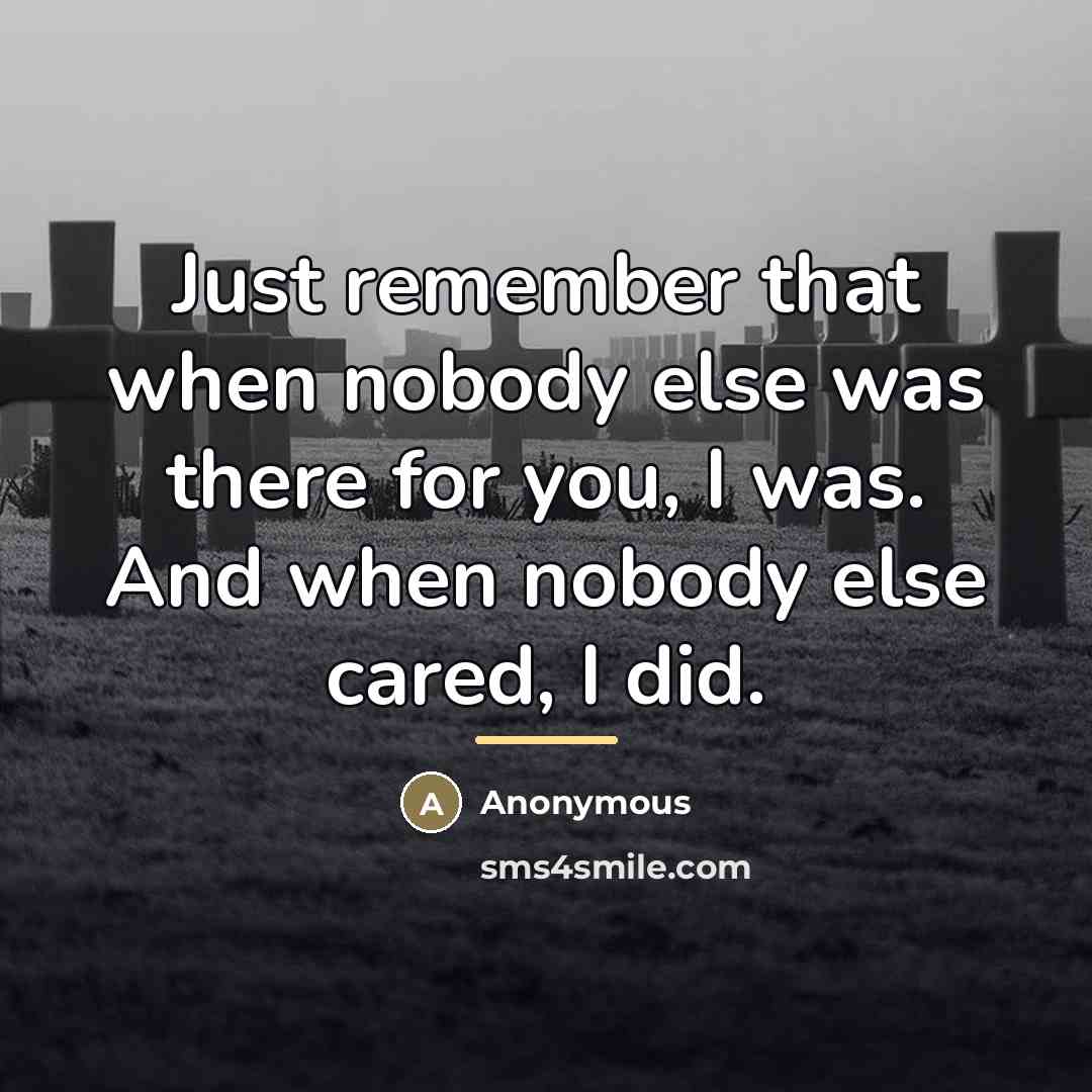 “Just remember that when nobody else was there for you,…” quote by Anonymous