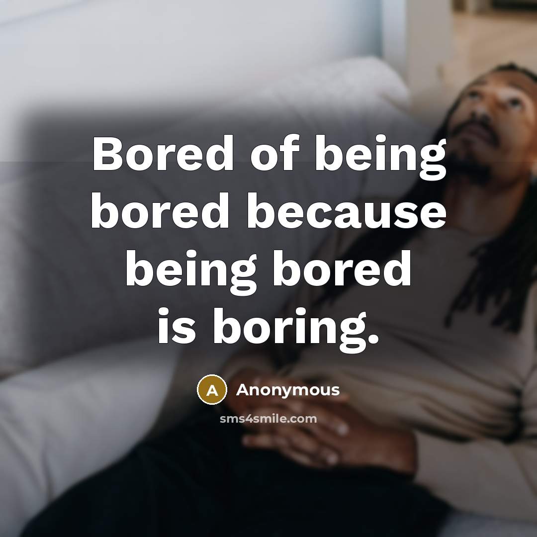 “Bored of being bored because being bored is boring.…” quote by Anonymous