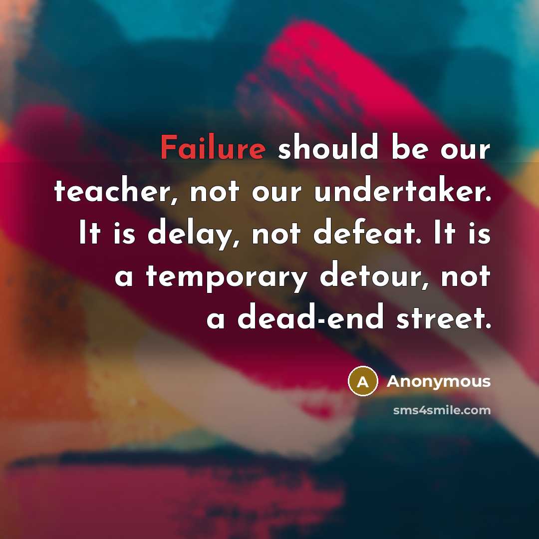 “Failure should be our teacher, not our undertaker. It is delay, not defeat. It is a temporary detour, not a dead-end street.” quote by Anonymous
