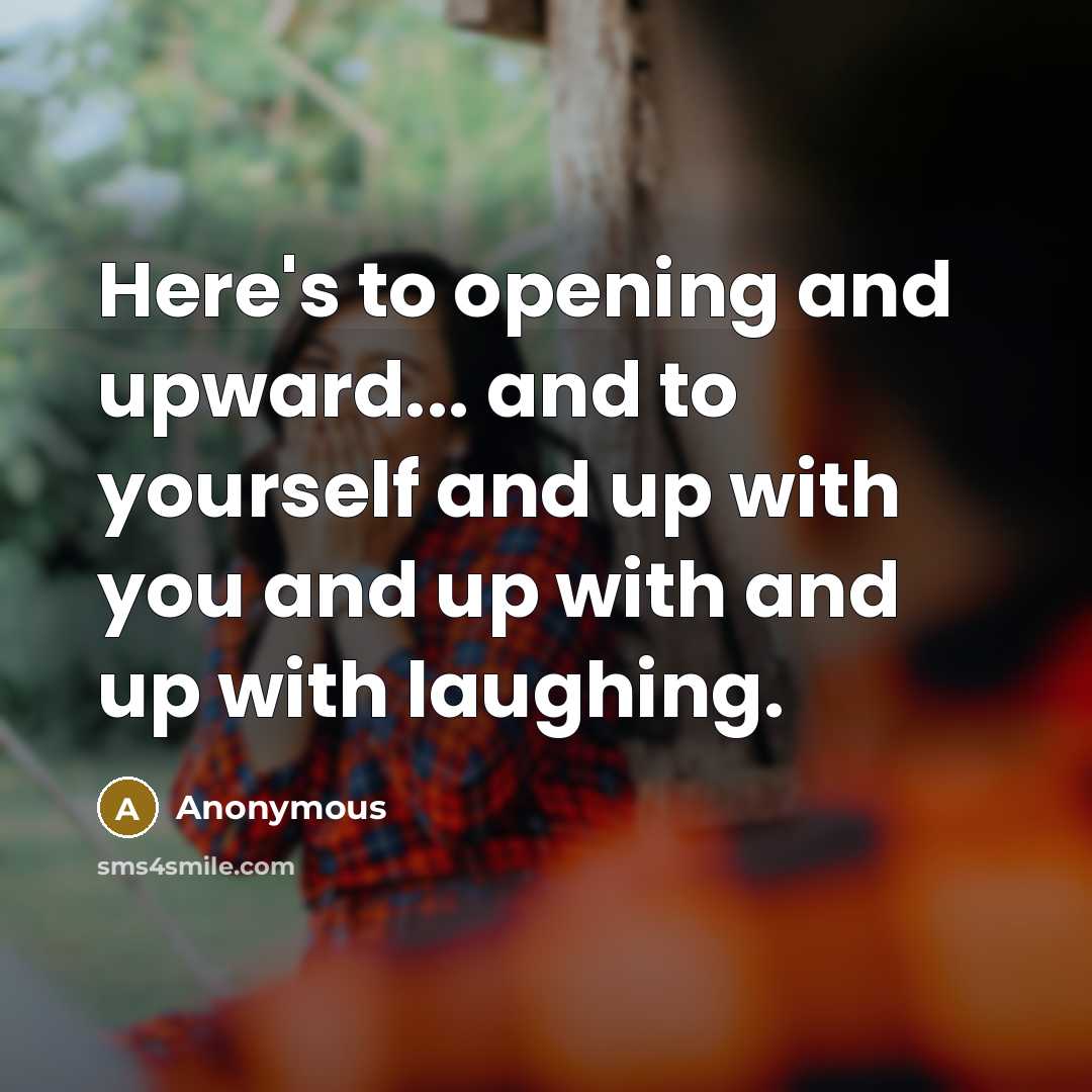 “Here's to opening and upward... and to yourself and up…” quote by Anonymous