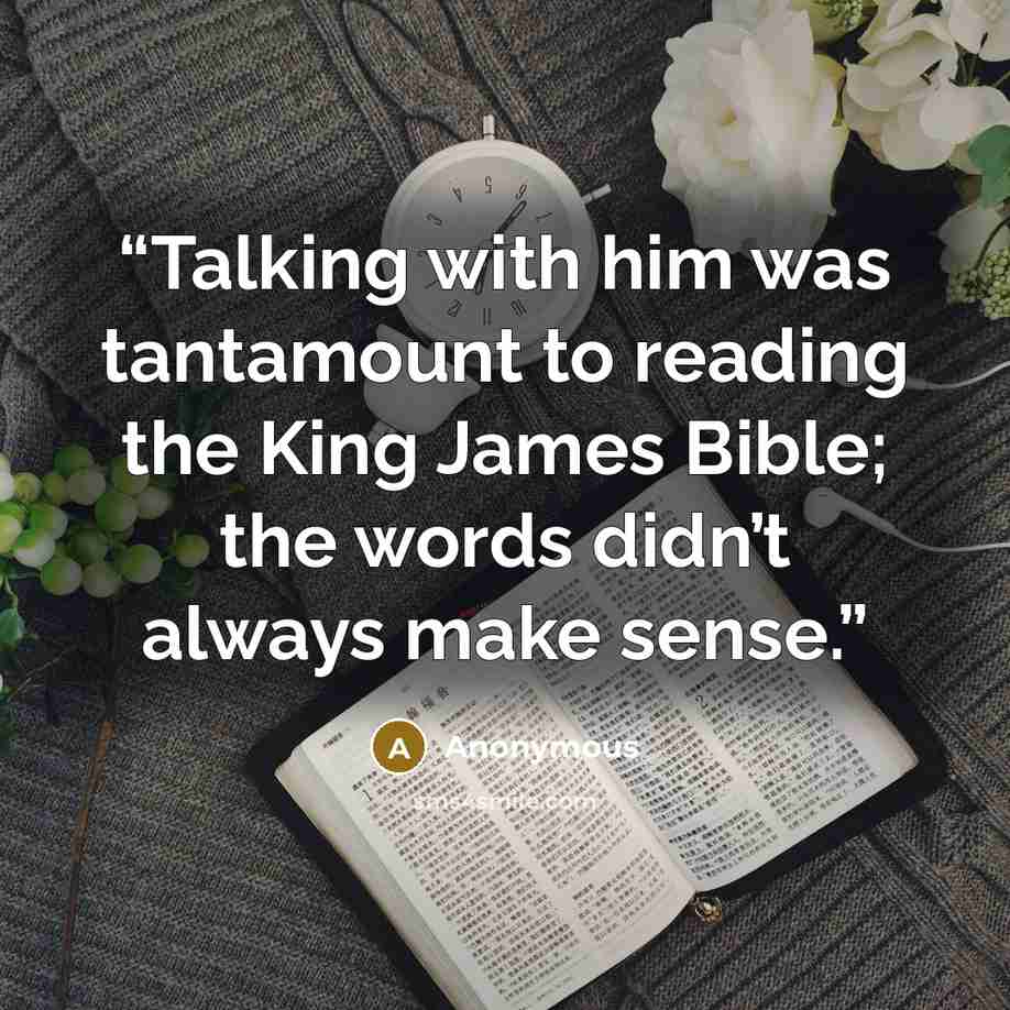 “Talking with him was tantamount to reading the King James Bible; the words didn’t always make sense.” quote by Anonymous