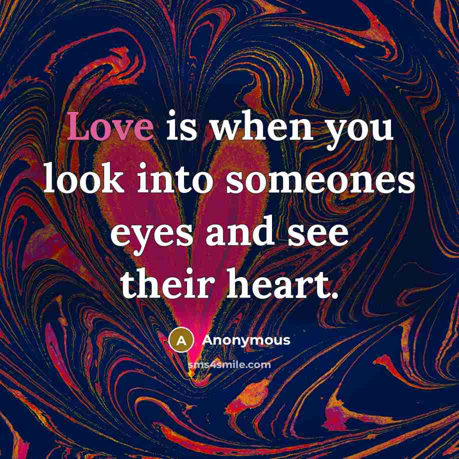 “Love is when you look into someones eyes and see…” quote by Anonymous