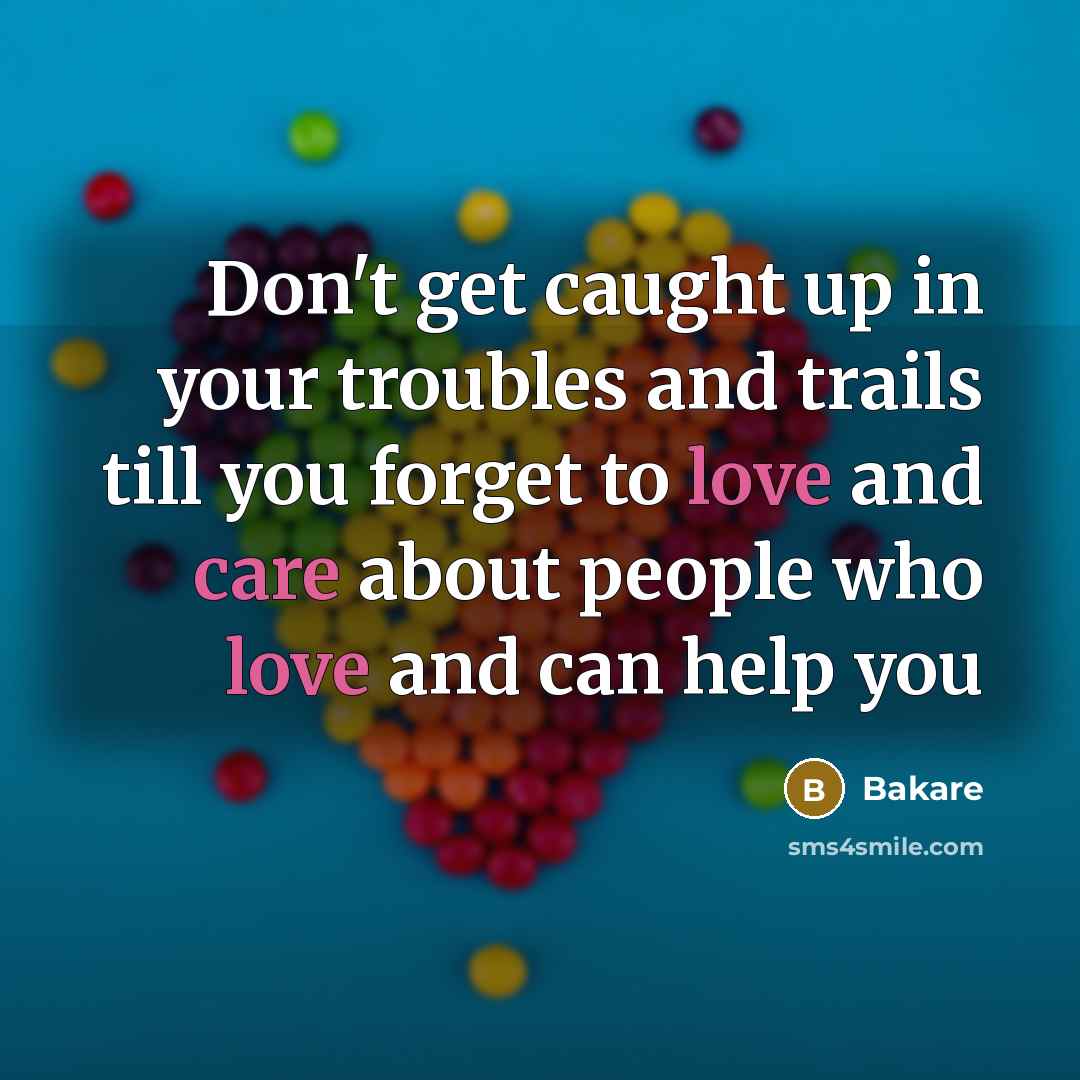 “Don't get caught up in your troubles and trails till you forget to love and care about people who love and can help you” quote by Bakare
