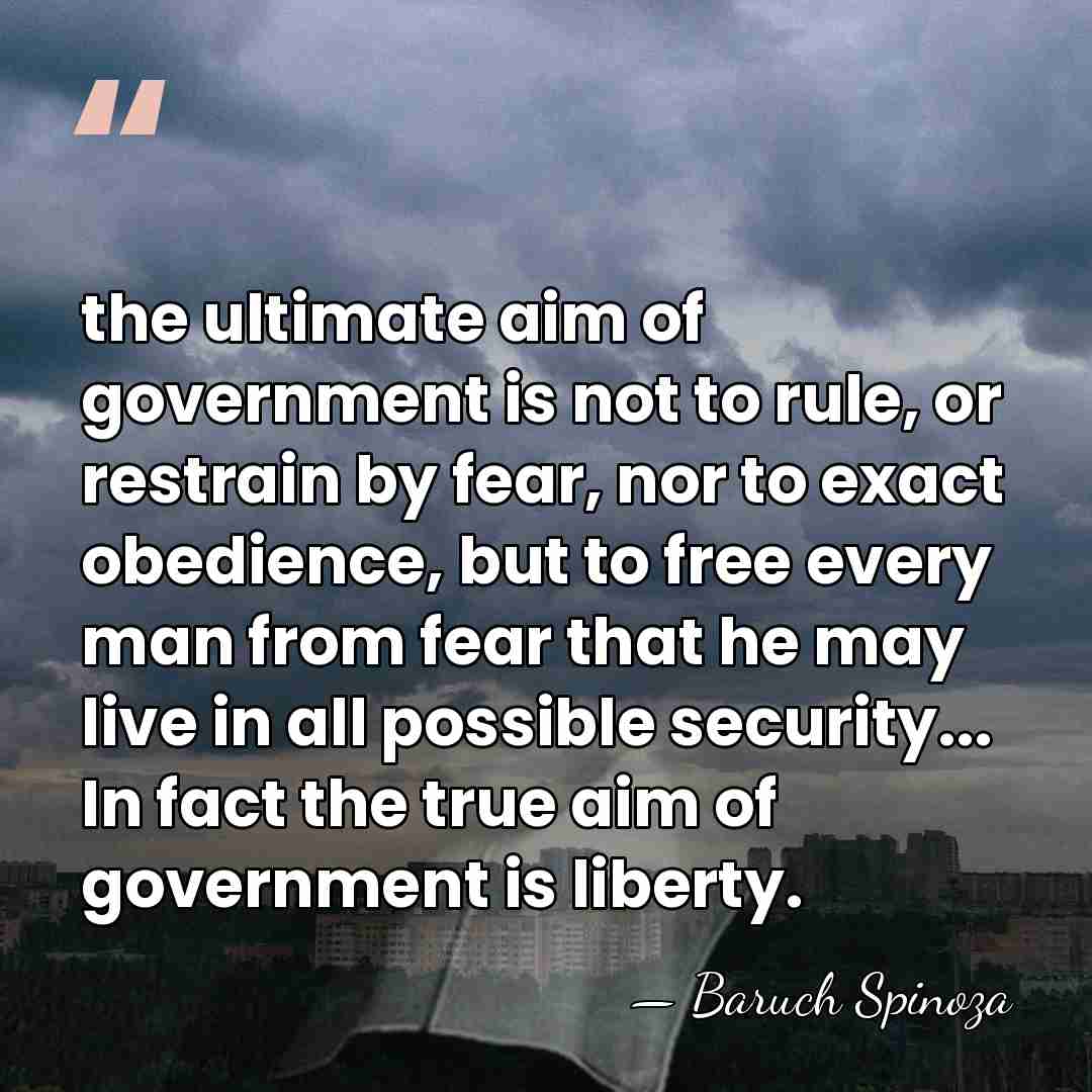 the ultimate aim of government is not to rule, or restrain by&hellip; - Baruch Spinoza