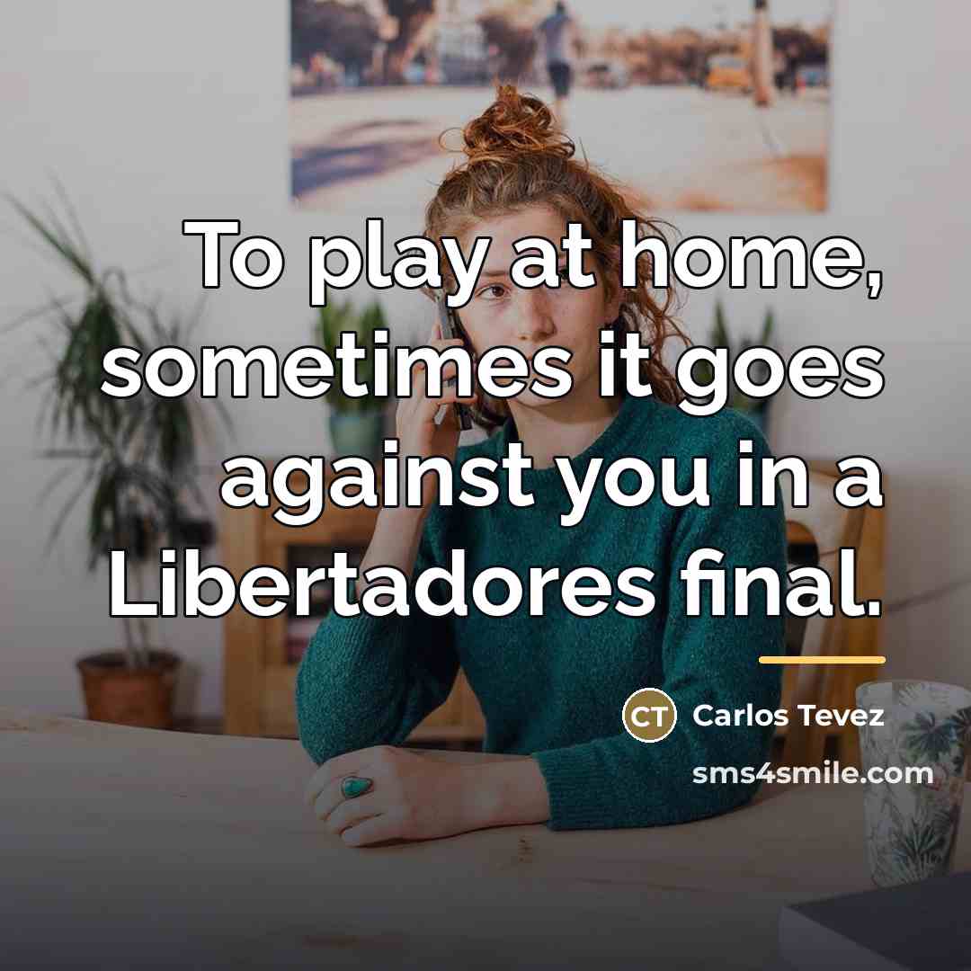 “To play at home, sometimes it goes against you in…” quote by Carlos Tevez