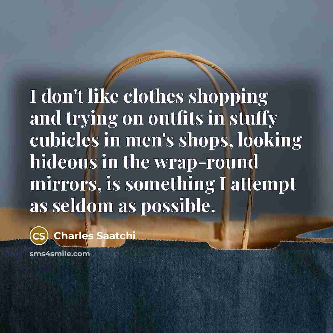 “I don't like clothes shopping and trying on outfits in…” quote by Charles Saatchi