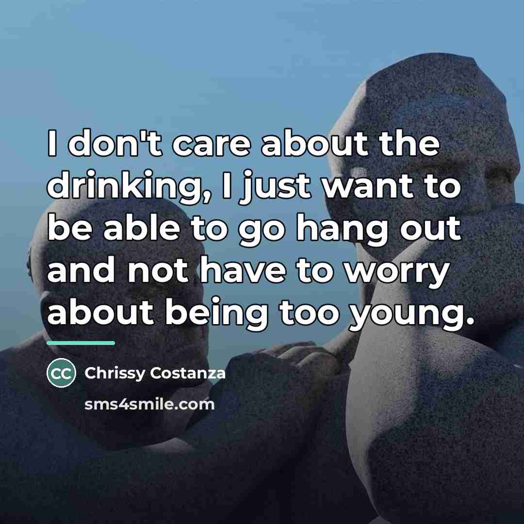“I don't care about the drinking, I just want to…” quote by Chrissy Costanza