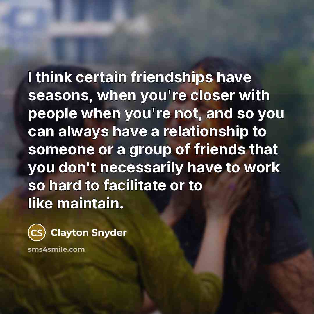 “I think certain friendships have seasons, when you're closer with…” quote by Clayton Snyder