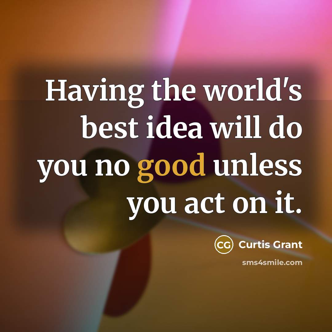 “Having the world's best idea will do you no good…” quote by Curtis Grant