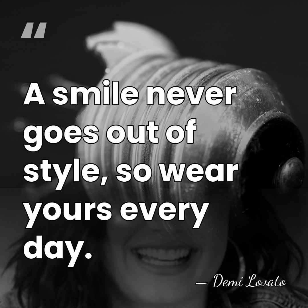 A smile never goes out of style, so wear yours every day. - Demi Lovato