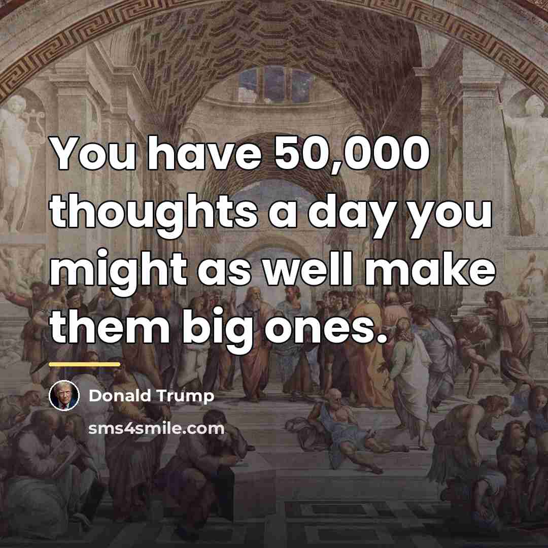 “You have 50,000 thoughts a day you might as well…” quote by Donald Trump