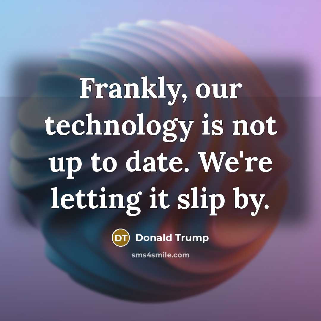 “Frankly, our technology is not up to date. We're letting…” quote by Donald Trump