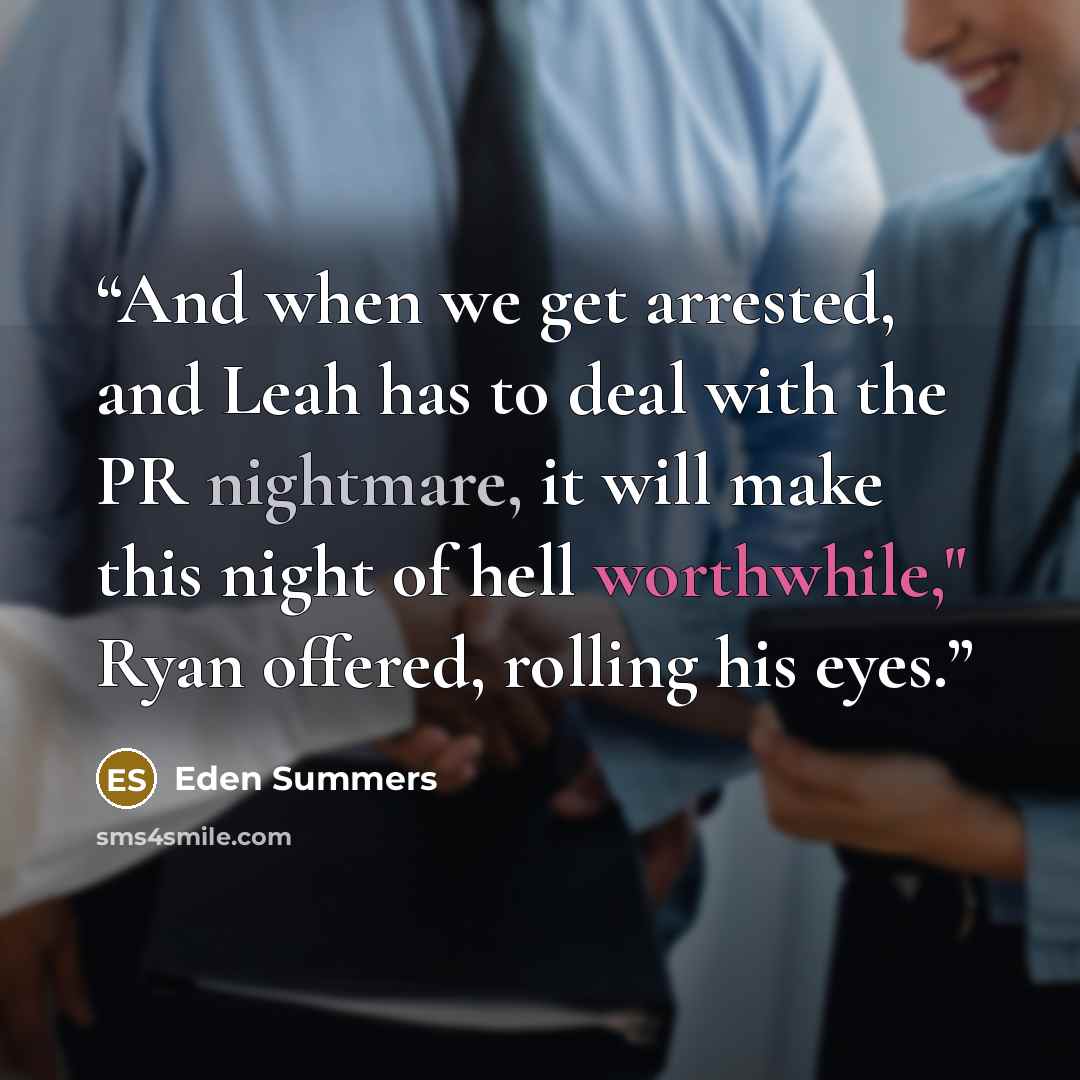 “And when we get arrested, and Leah has to deal with the PR nightmare, it will make this night of hell worthwhile," Ryan offered, rolling his eyes.” quote by Eden Summers