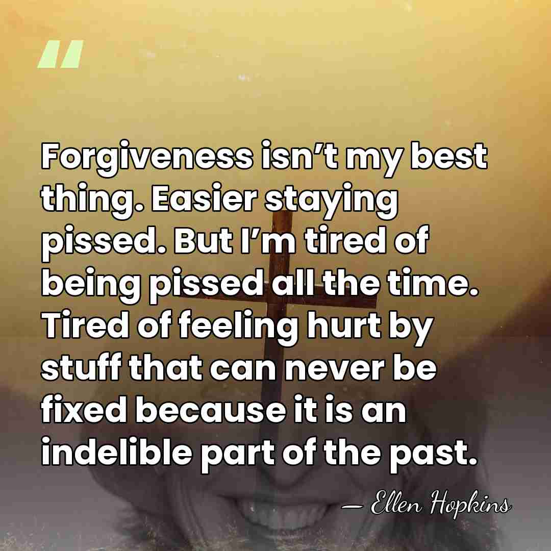 Forgiveness isn’t my best thing. Easier staying pissed. But I’m tired of&hellip; - Ellen Hopkins