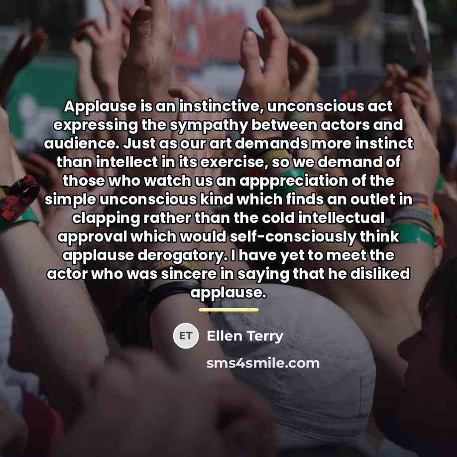 “Applause is an instinctive, unconscious act expressing the sympathy between…” quote by Ellen Terry