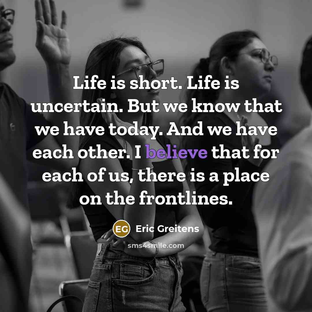 “Life is short. Life is uncertain. But we know that…” quote by Eric Greitens