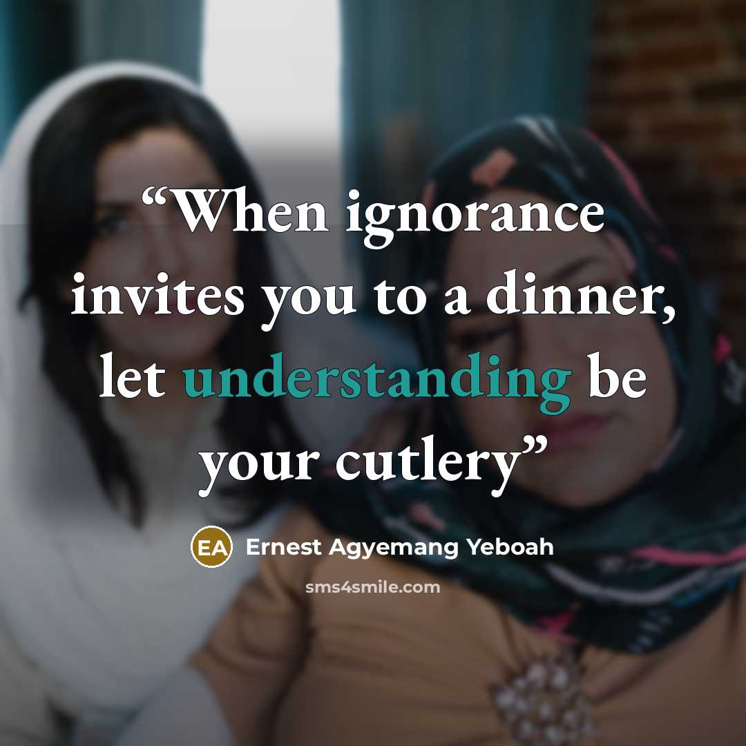 “When ignorance invites you to a dinner, let understanding be your cutlery” quote by Ernest Agyemang Yeboah