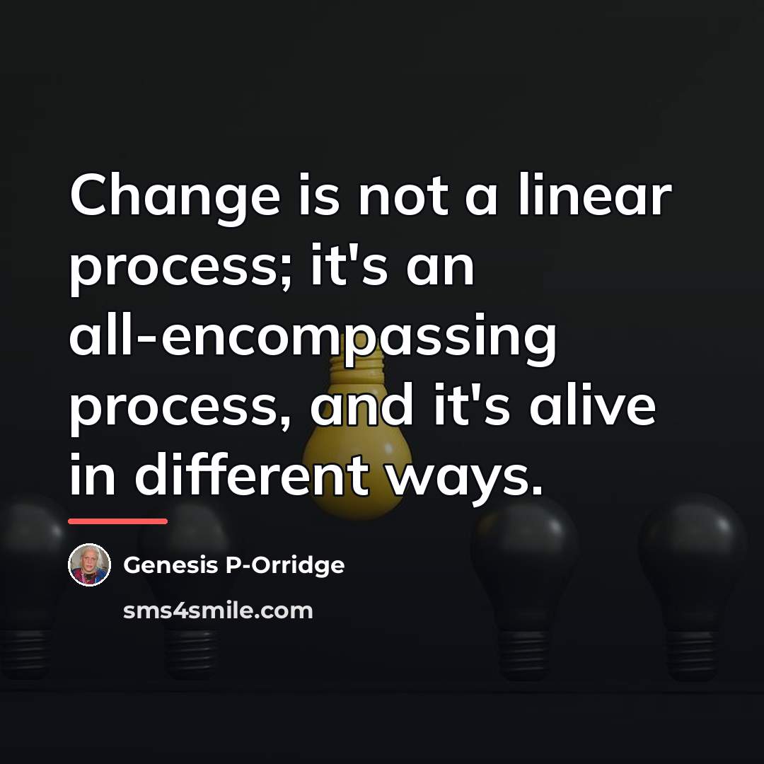 “Change is not a linear process; it's an all-encompassing process,…” quote by Genesis P-Orridge