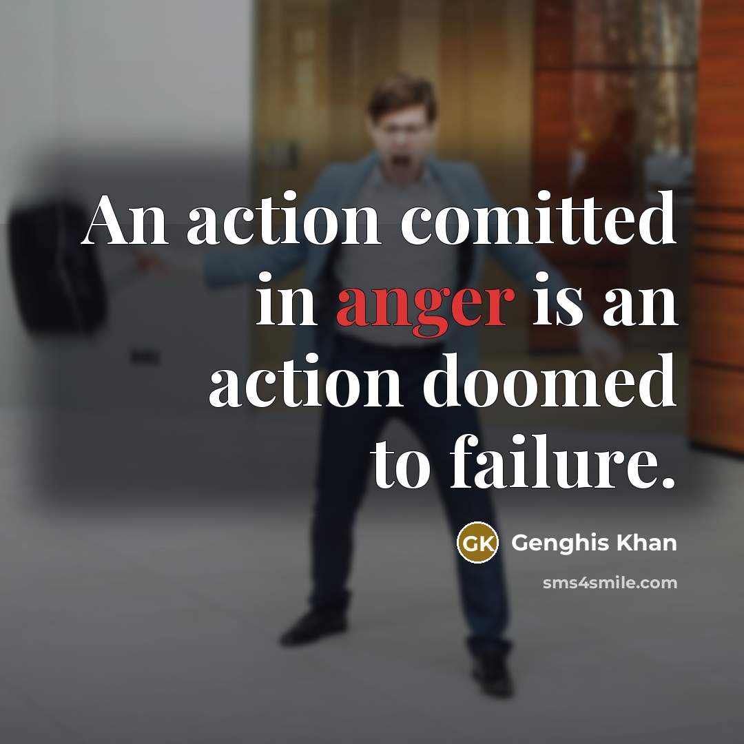“An action comitted in anger is an action doomed to…” quote by Genghis Khan
